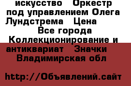 1.1) искусство : Оркестр под управлением Олега Лундстрема › Цена ­ 249 - Все города Коллекционирование и антиквариат » Значки   . Владимирская обл.